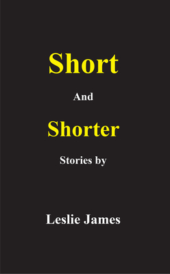 Short and Shorter Stories by Leslie James