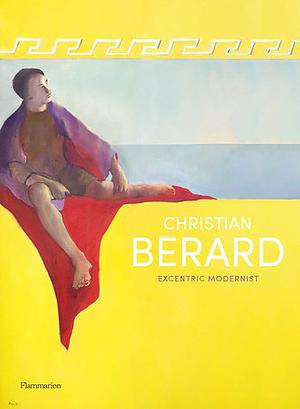 Christian Bérard: Eccentric Modernist by Tirza True Latimer, Pierre Passebon, Nick Mauss, Jérôme Hanover, Célia Bernasconi