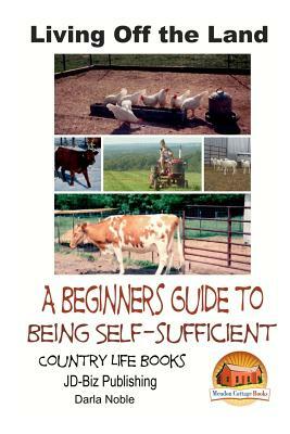 Living Off the Land - A Beginner's Guide to Being Self-sufficient by John Davidson, Darla Noble