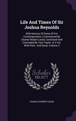 Life and Times of Sir Joshua Reynolds 2 Volume Set: With Notices of Some of His Cotemporaries by Charles Robert Leslie, Tom Taylor