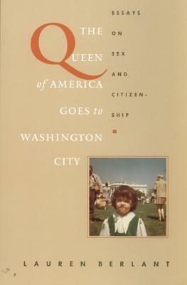 The Queen of America Goes to Washington City: Essays on Sex and Citizenship by Lauren Berlant