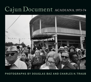 Cajun Document: Acadiana, 1973-74 by Charles H. Traub, Douglas Baz