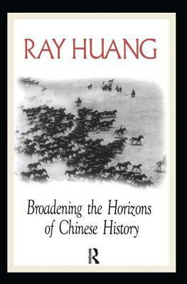 Broadening the Horizons of Chinese History: Discourses, Syntheses, and Comparisons by Ray Huang