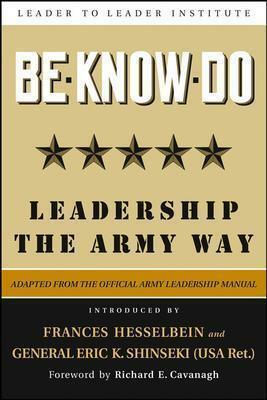 Be * Know * Do, Adapted from the Official Army Leadership Manual: Leadership the Army Way (J-B Leader to Leader Institute/PF Drucker Foundation) by Frances Hesselbein, Eric K. Shinseki, U.S. Department of the Army