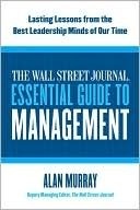 The Wall Street Journal Essential Guide to Management: Lasting Lessons from the Best Leadership Minds of Our Time by Alan Murray