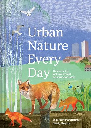 Urban Nature Every Day: Discover the Natural World on Your Doorstep by Sally Hughes, Jane McMorland Hunter