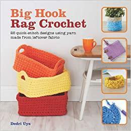 Big Hook Rag Crochet: 25 Quick-Stitch Designs Using Yarn Made from Leftover Fabric by Dedri Uys