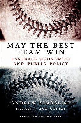 May the Best Team Win: Baseball Economics and Public Policy by Andrew Zimbalist