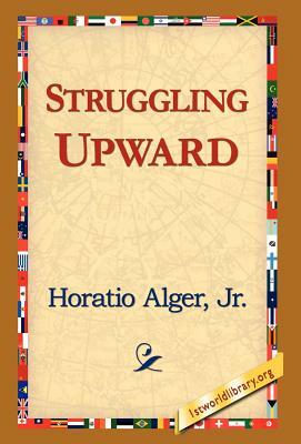 Struggling Upward by Horatio Alger, Jr. Horatio Alger Jr. Horatio, Alger Jr. Horatio