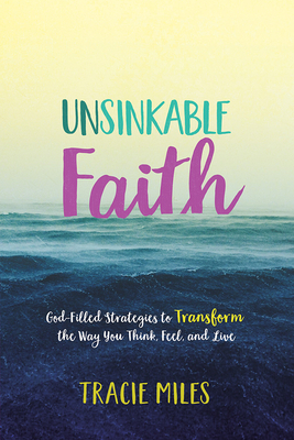 Unsinkable Faith: God-Filled Strategies to Transform the Way You Think, Feel, and Live by Tracie Miles