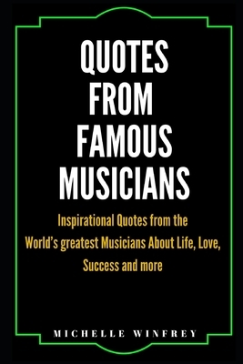 Quotes from Famous Musicians: Inspirational Quotes from the World's greatest Musicians About Life, Love, Success and more by Michelle Winfrey