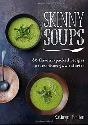 Skinny Soups: 80 Flavour-Packed Recipes of 300 Calories or Less by Kathryn Bruton