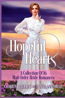 Hopeful Hearts: A Collection Of 16 Mail Order Bride Romances by Charity Phillips, Faith-Ann Smith
