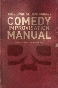 The Upright Citizens Brigade Comedy Improvisation Manual by Matt Besser, Matt Walsh, Ian Roberts