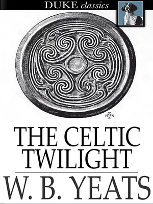 The Celtic Twilight: Faerie and Folklore by W.B. Yeats