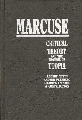 Marcuse: Critical Theory and the Promise of Utopia by Andrew Feenberg, Robert Pippin, Charles P. Webel