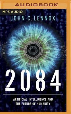 2084: Artificial Intelligence and the Future of Humanity by John C. Lennox