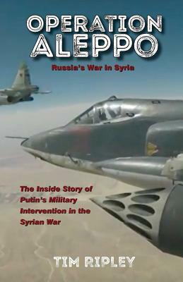 Operation Aleppo: Russia's War in Syria by Tim Ripley