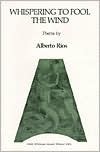 Whispering to Fool the Wind: Poems by Alberto Álvaro Ríos