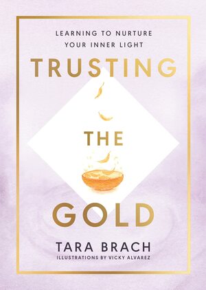 Trusting the Gold: Learning to nurture your inner light by Tara Brach