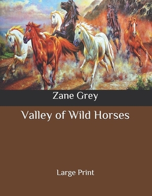 Valley of Wild Horses: Large Print by Zane Grey