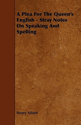 A Plea for the Queen's English - Stray Notes on Speaking and Spelling by Henry Alford
