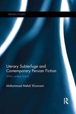 Literary Subterfuge and Contemporary Persian Fiction: Who Writes Iran? by Mohammad Khorrami
