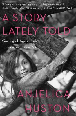 A Story Lately Told: Coming of Age in Ireland, London, and New York by Anjelica Huston
