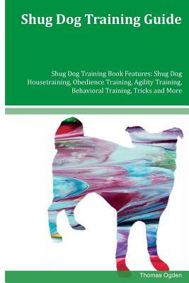 Shug Dog Training Guide Shug Dog Training Book Features: Shug Dog Housetraining, Obedience Training, Agility Training, Behavioral Training, Tricks and by Thomas Ogden