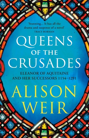 Queens of the Crusades: Eleanor of Aquitaine and her Successors by Alison Weir