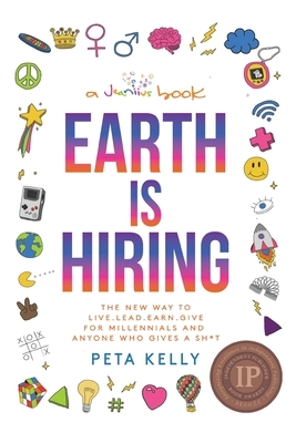 Earth is Hiring: The New way to live, lead, earn and give for millennials and anyone who gives a sh*t by Peta Kelly