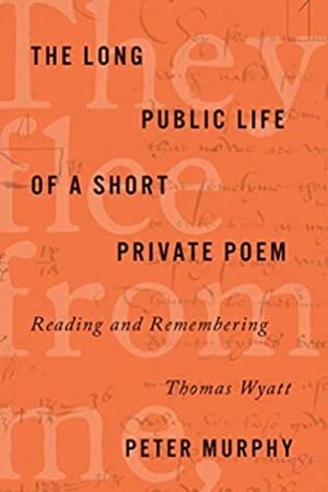 The Long Public Life of a Short Private Poem: Reading and Remembering Thomas Wyatt (Square One: First-Order Questions in the Humanities) by Peter Murphy