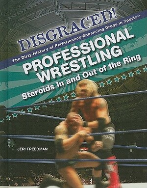 Professional Wrestling: Steroids in and Out of the Ring by Jeri Freedman