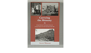 Carrying the Mummy: The Museum Years and Coming of Age on St. Paul's East Side, 1954-1960 by Scott Wright