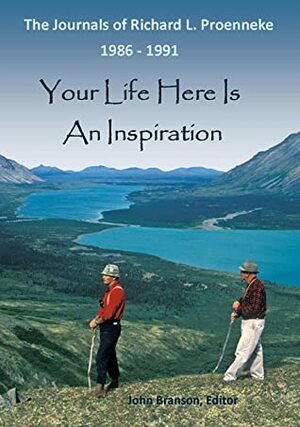 The Journals Of Richard L. Proenneke, 1986-1991 : Your Life Here Is An Inspiration by John Branson, Richard L. Proenneke, Richard Proenneke