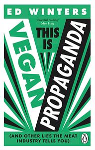 This Is Vegan Propaganda: (And Other Lies the Meat Industry Tells You) by Ed Winters