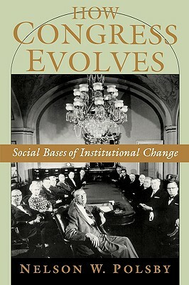 How Congress Evolves: Social Bases of Institutional Change by Nelson W. Polsby