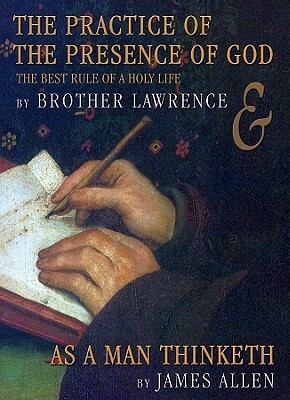 The Practice of the Presence of God/As a Man Thinketh: The Best Rules of a Holy Life by Brother Lawrence, James Allen
