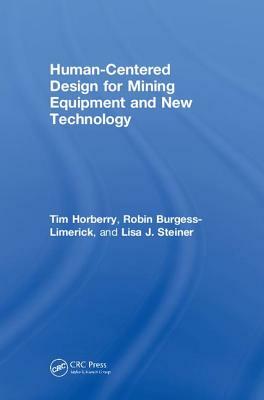 Human-Centered Design for Mining Equipment and New Technology by Lisa J. Steiner, Tim Horberry, Robin Burgess-Limerick