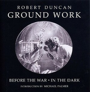 Groundwork: Before the War/In the Dark by Robert Duncan, Michael Palmer, Robert J. Bertholf, James Maynard