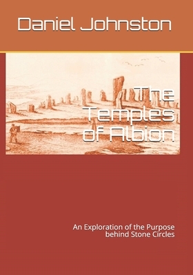 The Temples of Albion: An Exploration of the Purpose behind Stone Circles by Daniel Johnston