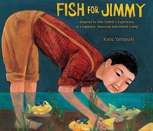 Fish for Jimmy: Inspired by One Family's Experience in a Japanese American Internment Camp by Katie Yamasaki