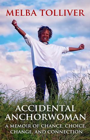 Accidental Anchorwoman: A Memoir of Chance, Choice, Change, and Connection by Melba Tolliver