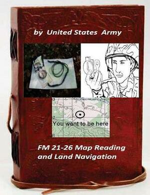 FM 21-26 Map Reading and Land Navigation by: United States Army by United States Army