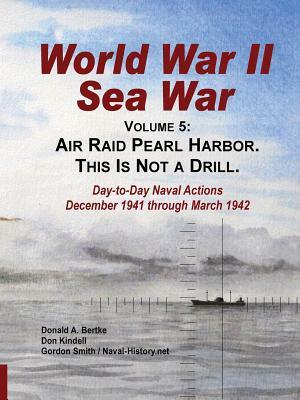 World War II Sea War, Vol 5: Air Raid Pearl Harbor. This Is Not a Drill by Don Kindell, Donald A. Bertke, Gordon Smith