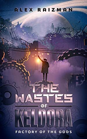 The Wastes of Keldora: An Automation Crafting LitRPG Adventure (Factory of the Gods Book 1) by Alex Raizman