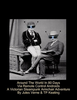 Around The World In Eighty Days Via Remote Control Androids by T.P. Keating