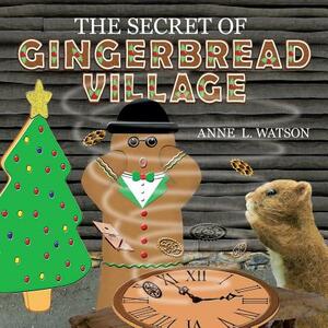 The Secret of Gingerbread Village: A Christmas Cookie Chronicle by Anne L. Watson