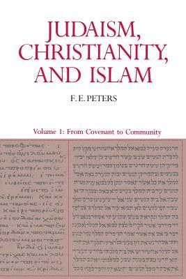 Judaism, Christianity, and Islam: The Classical Texts and Their Interpretation, Volume I: From Convenant to Community by F. E. Peters