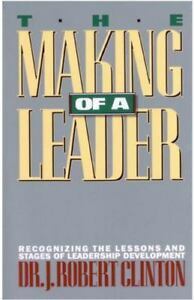 The Making of a Leader: Recognizing the Lessons and Stages of Leadership Development by J. Robert Clinton